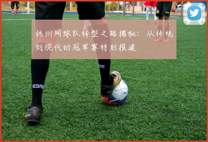 杭州网球队转型之路揭秘：从传统到现代的冠军赛特别报道