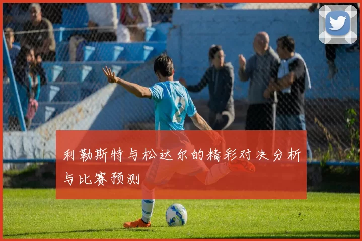利勒斯特与松达尔的精彩对决分析与比赛预测