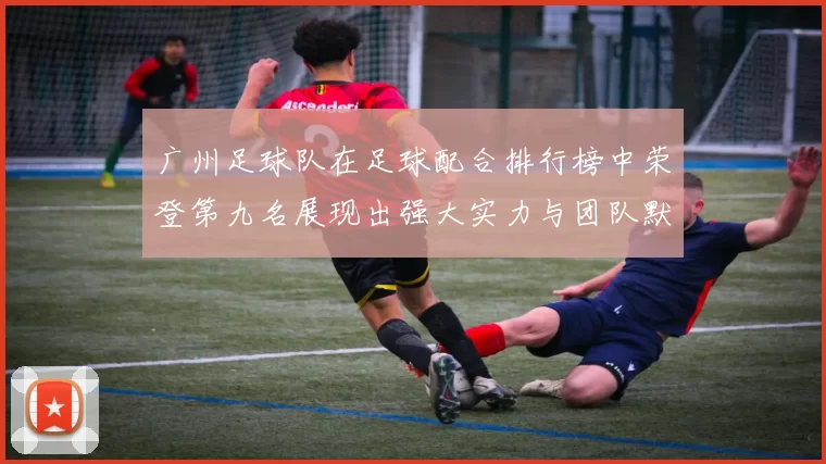 广州足球队在足球配合排行榜中荣登第九名展现出强大实力与团队默契
