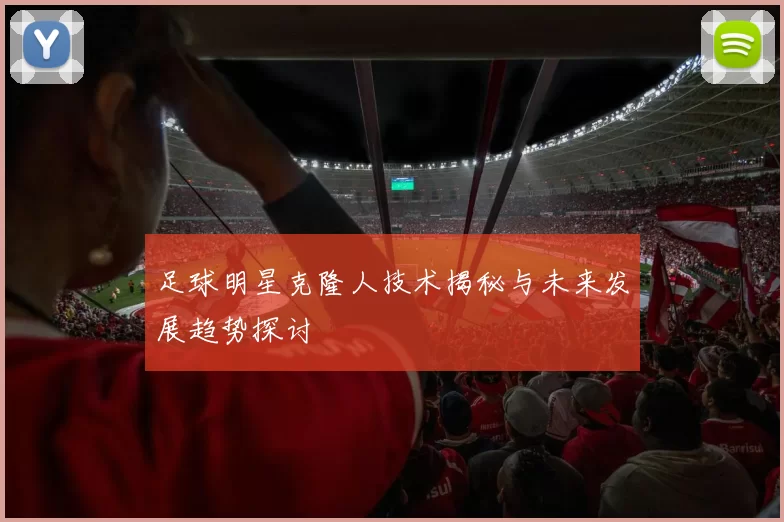足球明星克隆人技术揭秘与未来发展趋势探讨
