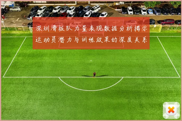 深圳滑板队力量表现数据分析揭示运动员潜力与训练效果的深度关系