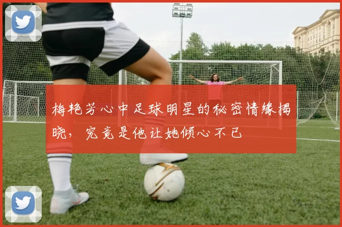 梅艳芳心中足球明星的秘密情缘揭晓，究竟是他让她倾心不已
