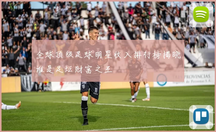 全球顶级足球明星收入排行榜揭晓谁是足坛财富之王
