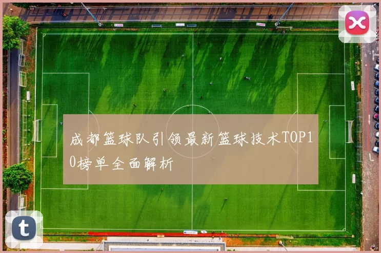 成都篮球队引领最新篮球技术TOP10榜单全面解析