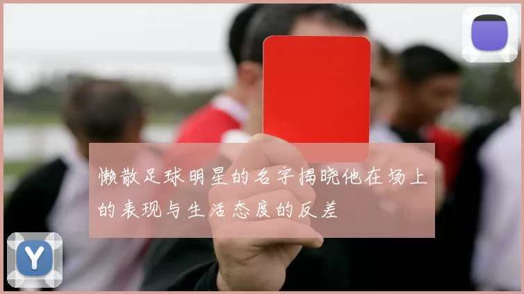 懒散足球明星的名字揭晓他在场上的表现与生活态度的反差