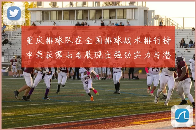 重庆排球队在全国排球战术排行榜中荣获第七名展现出强劲实力与潜力