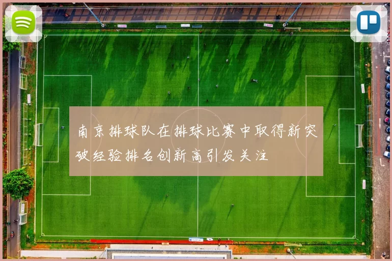南京排球队在排球比赛中取得新突破经验排名创新高引发关注