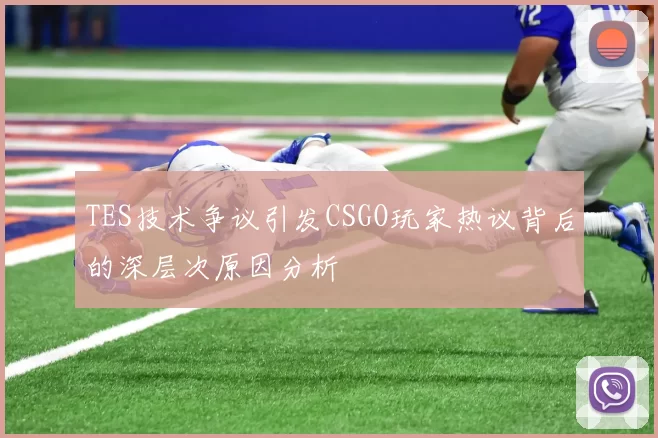 TES技术争议引发CSGO玩家热议背后的深层次原因分析