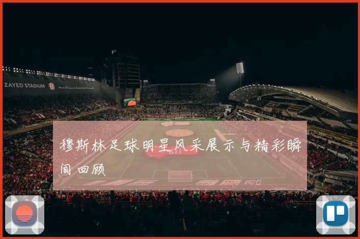 穆斯林足球明星风采展示与精彩瞬间回顾