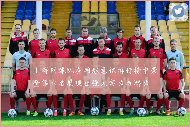 上海网球队在网球意识排行榜中荣登第六名展现出强大实力与潜力