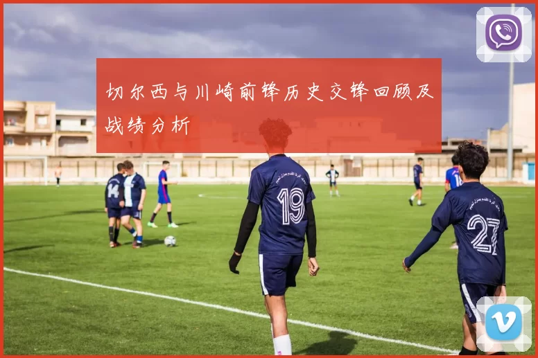 切尔西与川崎前锋历史交锋回顾及战绩分析