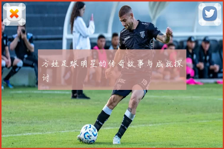 方姓足球明星的传奇故事与成就探讨