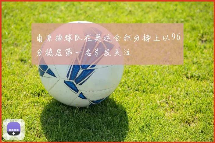 南京排球队在奥运会积分榜上以96分稳居第一名引发关注