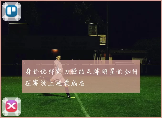 身价低却实力强的足球明星们如何在赛场上逆袭成名