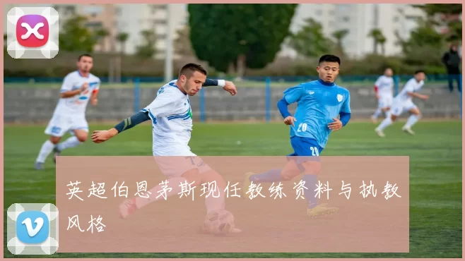 英超伯恩茅斯现任教练资料与执教风格
