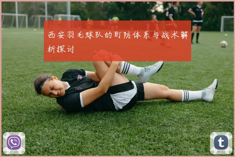 西安羽毛球队的盯防体系与战术解析探讨