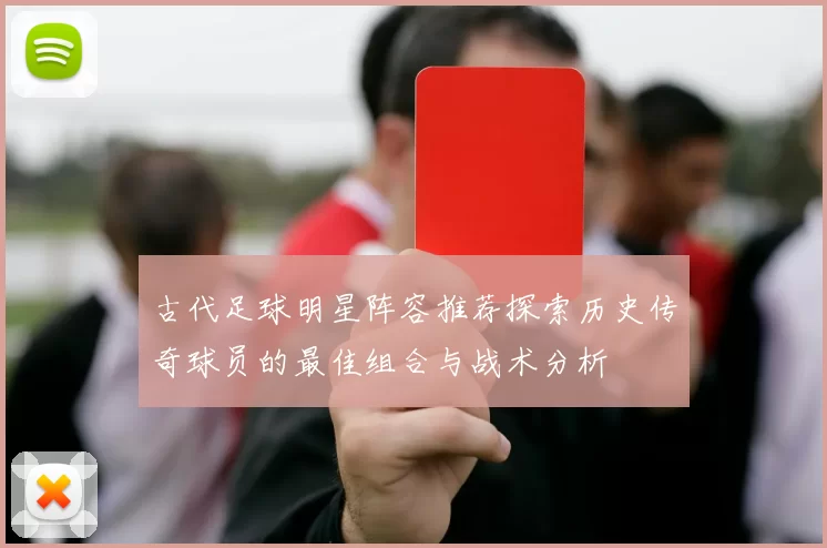 古代足球明星阵容推荐探索历史传奇球员的最佳组合与战术分析