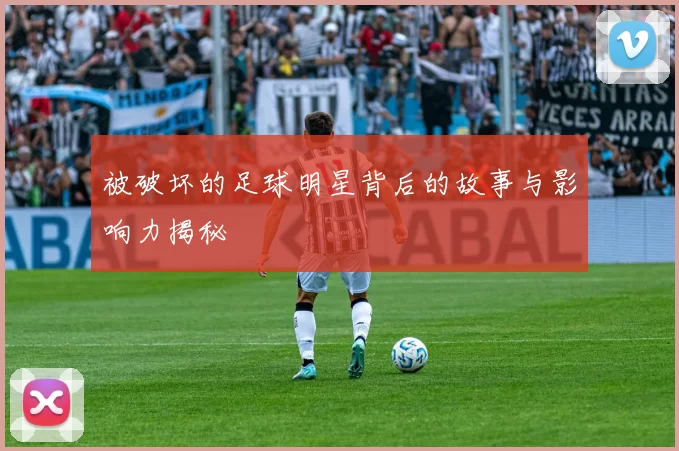 被破坏的足球明星背后的故事与影响力揭秘