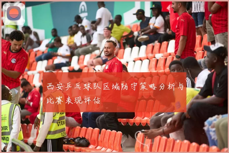 西安乒乓球队区域防守策略分析与比赛表现评估