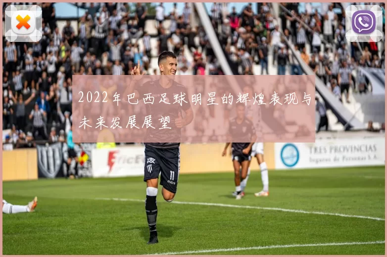 2022年巴西足球明星的辉煌表现与未来发展展望